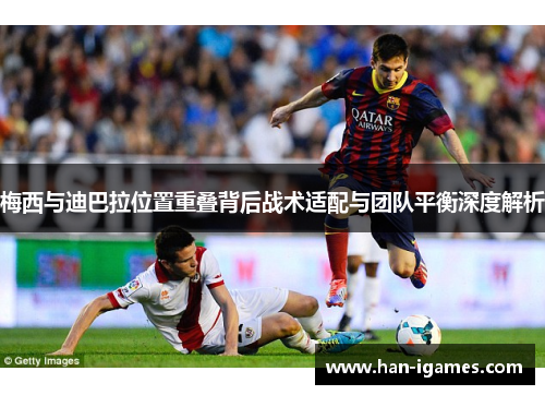 梅西与迪巴拉位置重叠背后战术适配与团队平衡深度解析 梅西与迪巴拉位置重叠背后战术适配与团队平衡深度解析
