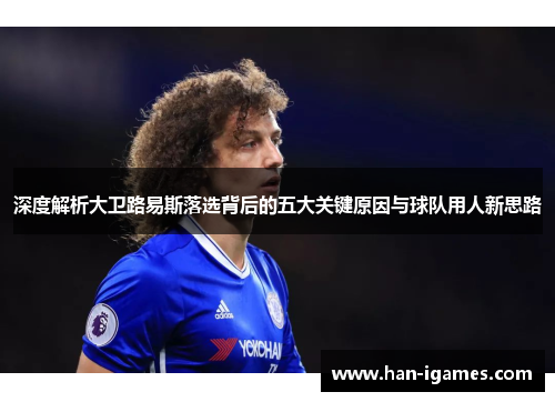 深度解析大卫路易斯落选背后的五大关键原因与球队用人新思路 深度解析大卫路易斯落选背后的五大关键原因与球队用人新思路