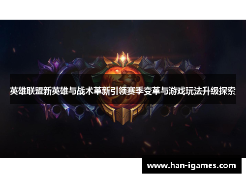 英雄联盟新英雄与战术革新引领赛季变革与游戏玩法升级探索 英雄联盟新英雄与战术革新引领赛季变革与游戏玩法升级探索