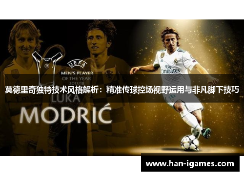 莫德里奇独特技术风格解析:精准传球控场视野运用与非凡脚下技巧 莫德里奇独特技术风格解析:精准传球控场视野运用与非凡脚下技巧