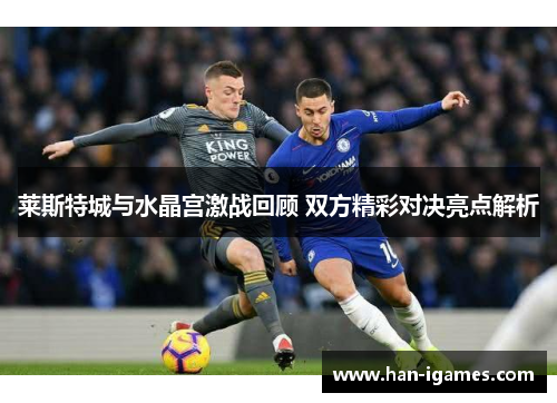 莱斯特城与水晶宫激战回顾 双方精彩对决亮点解析