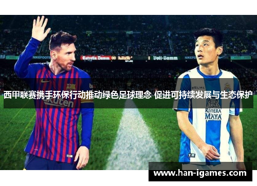 西甲联赛携手环保行动推动绿色足球理念 促进可持续发展与生态保护