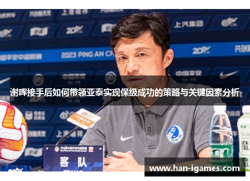 谢晖接手后如何带领亚泰实现保级成功的策略与关键因素分析