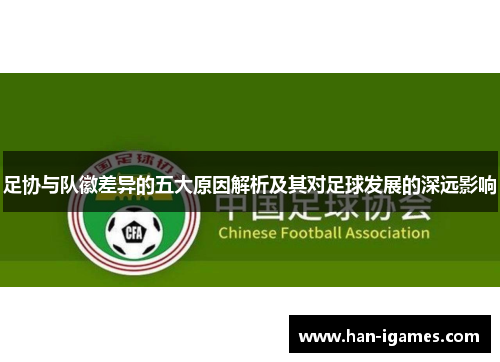足协与队徽差异的五大原因解析及其对足球发展的深远影响