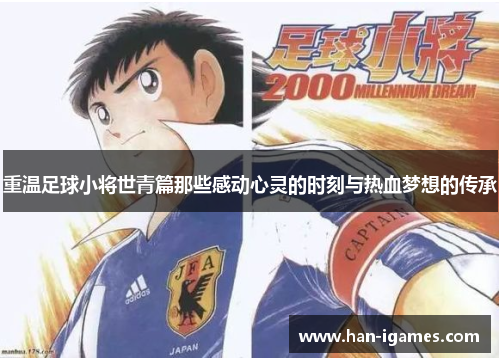 重温足球小将世青篇那些感动心灵的时刻与热血梦想的传承 重温足球小将世青篇那些感动心灵的时刻与热血梦想的传承