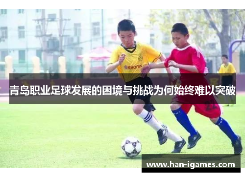 青岛职业足球发展的困境与挑战为何始终难以突破