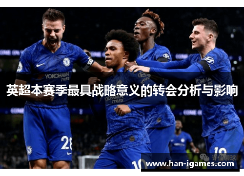 英超本赛季最具战略意义的转会分析与影响 英超本赛季最具战略意义的转会分析与影响