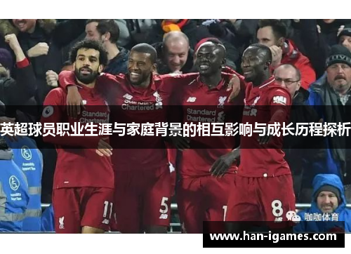 英超球员职业生涯与家庭背景的相互影响与成长历程探析 英超球员职业生涯与家庭背景的相互影响与成长历程探析