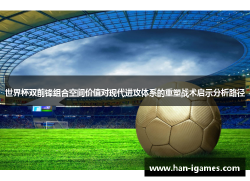 世界杯双前锋组合空间价值对现代进攻体系的重塑战术启示分析路径