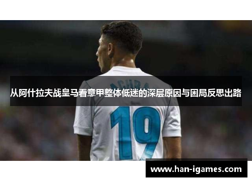 从阿什拉夫战皇马看意甲整体低迷的深层原因与困局反思出路