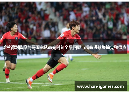 哈兰德对阵摩纳哥国家队高光时刻全景回顾与精彩进球集锦完整盘点