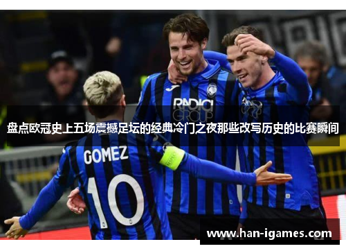 盘点欧冠史上五场震撼足坛的经典冷门之夜那些改写历史的比赛瞬间