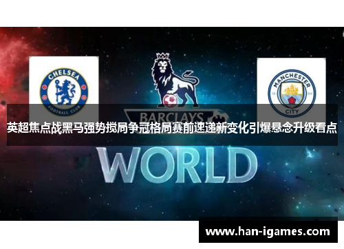 英超焦点战黑马强势搅局争冠格局赛前速递新变化引爆悬念升级看点