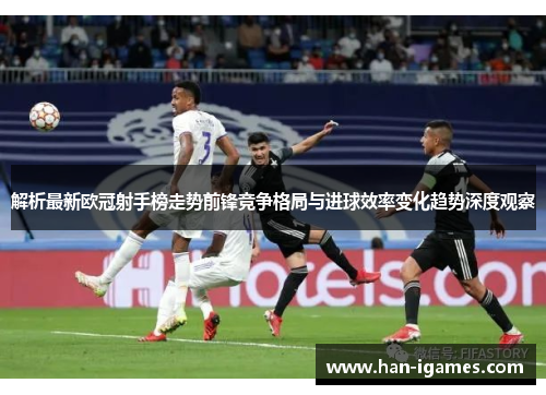 解析最新欧冠射手榜走势前锋竞争格局与进球效率变化趋势深度观察
