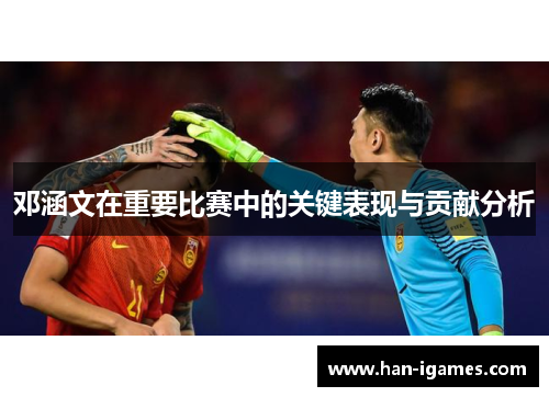 邓涵文在重要比赛中的关键表现与贡献分析