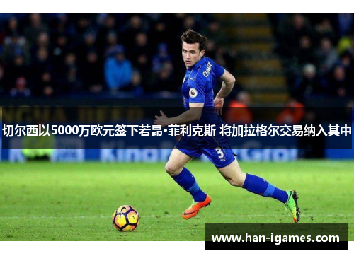 切尔西以5000万欧元签下若昂·菲利克斯 将加拉格尔交易纳入其中 切尔西以5000万欧元签下若昂·菲利克斯 将加拉格尔交易纳入其中