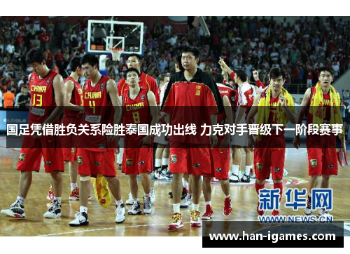 国足凭借胜负关系险胜泰国成功出线 力克对手晋级下一阶段赛事