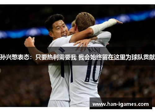 孙兴慜表态:只要热刺需要我 我会始终留在这里为球队贡献 孙兴慜表态:只要热刺需要我 我会始终留在这里为球队贡献