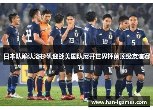 日本队确认洛杉矶迎战美国队展开世界杯前顶级友谊赛