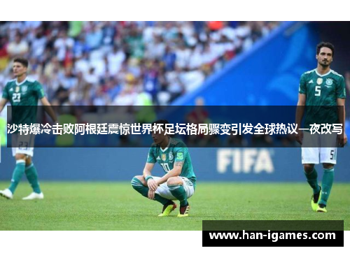 沙特爆冷击败阿根廷震惊世界杯足坛格局骤变引发全球热议一夜改写