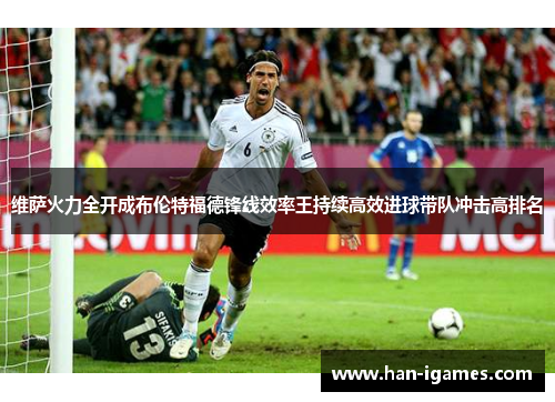 维萨火力全开成布伦特福德锋线效率王持续高效进球带队冲击高排名 维萨火力全开成布伦特福德锋线效率王持续高效进球带队冲击高排名