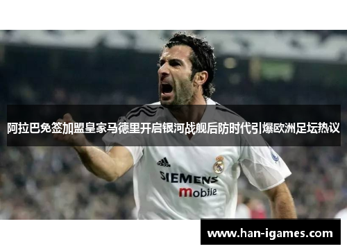 阿拉巴免签加盟皇家马德里开启银河战舰后防时代引爆欧洲足坛热议 阿拉巴免签加盟皇家马德里开启银河战舰后防时代引爆欧洲足坛热议