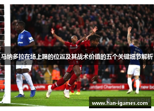 马纳多拉在场上踢的位置及其战术价值的五个关键细节解析