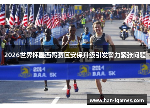 2026世界杯墨西哥赛区安保升级引发警力紧张问题