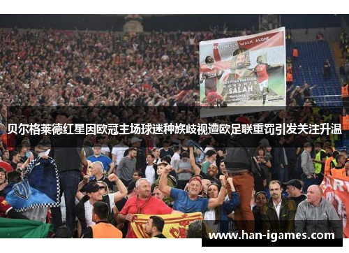 贝尔格莱德红星因欧冠主场球迷种族歧视遭欧足联重罚引发关注升温