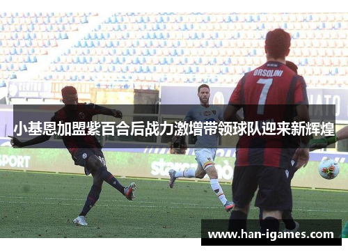 小基恩加盟紫百合后战力激增带领球队迎来新辉煌