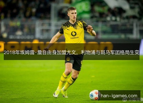 2018年埃姆雷·詹自由身加盟尤文，利物浦与斑马军团格局生变